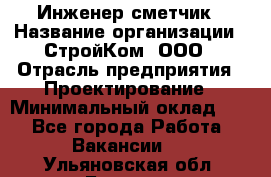 Инженер-сметчик › Название организации ­ СтройКом, ООО › Отрасль предприятия ­ Проектирование › Минимальный оклад ­ 1 - Все города Работа » Вакансии   . Ульяновская обл.,Барыш г.